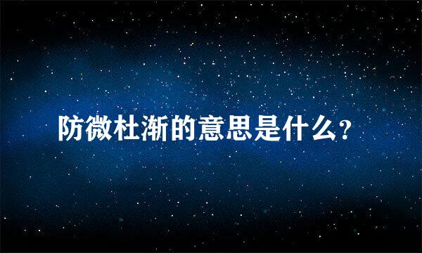 防微杜渐的意思是什么？