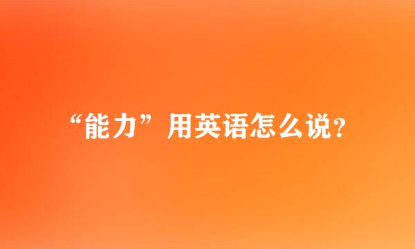 “能力”用英语怎么说？