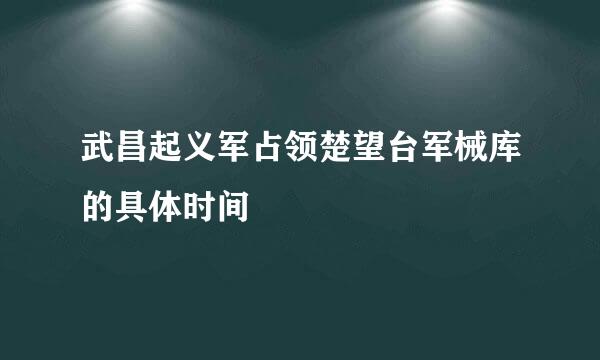 武昌起义军占领楚望台军械库的具体时间