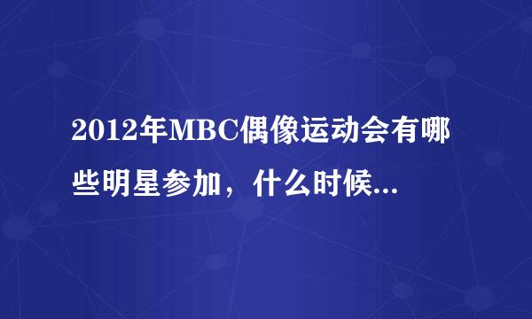 2012年MBC偶像运动会有哪些明星参加，什么时候才播出啊？