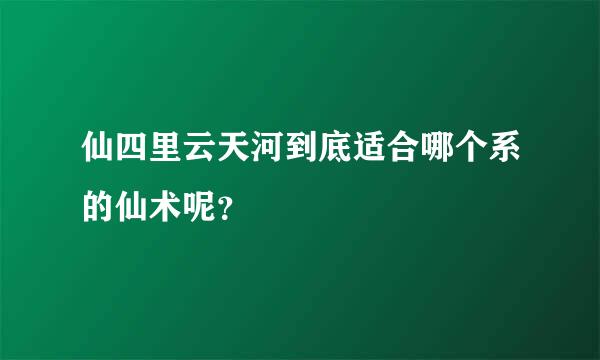 仙四里云天河到底适合哪个系的仙术呢？