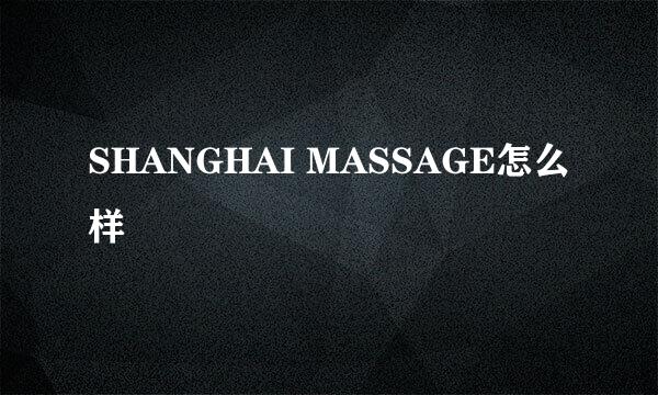 SHANGHAI MASSAGE怎么样