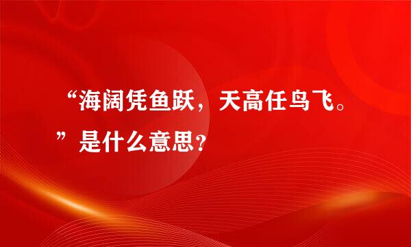 “海阔凭鱼跃，天高任鸟飞。”是什么意思？