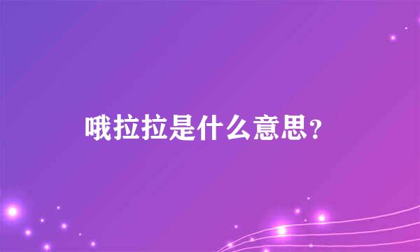 哦拉拉是什么意思？