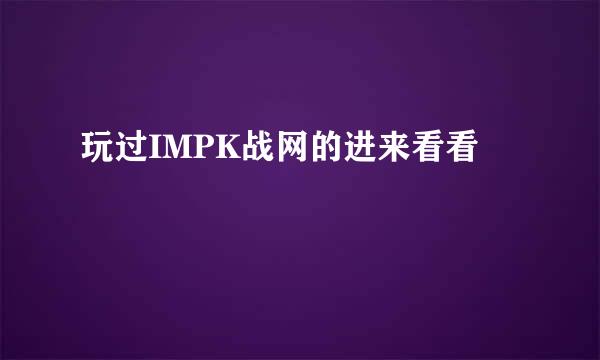 玩过IMPK战网的进来看看