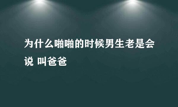 为什么啪啪的时候男生老是会说 叫爸爸