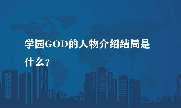 学园GOD的人物介绍结局是什么？