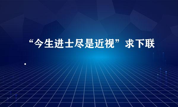 “今生进士尽是近视”求下联.