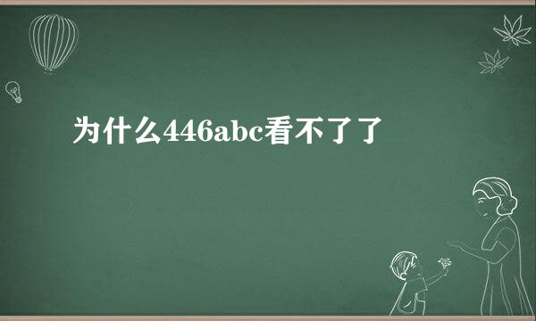 为什么446abc看不了了