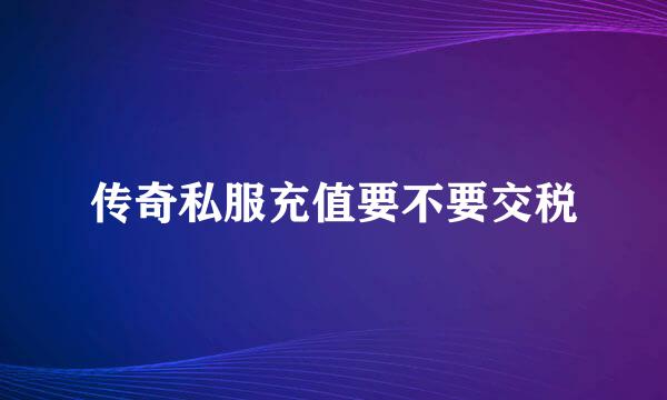 传奇私服充值要不要交税