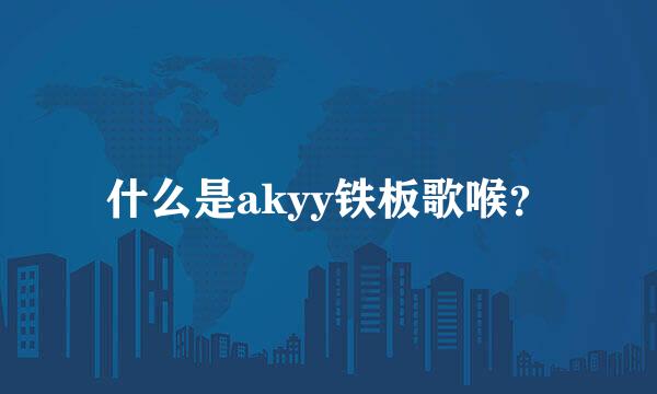 什么是akyy铁板歌喉？