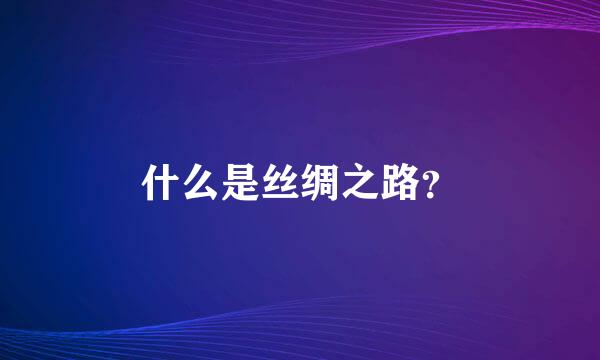 什么是丝绸之路？