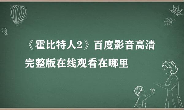 《霍比特人2》百度影音高清完整版在线观看在哪里