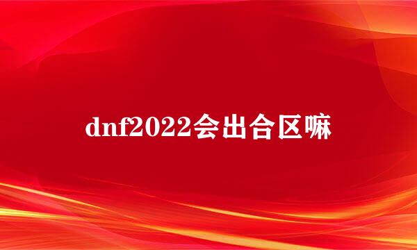 dnf2022会出合区嘛