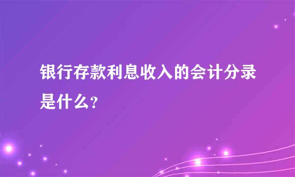 银行存款利息收入的会计分录是什么？