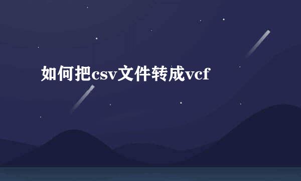 如何把csv文件转成vcf