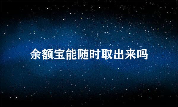 余额宝能随时取出来吗