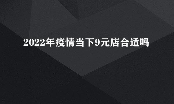 2022年疫情当下9元店合适吗