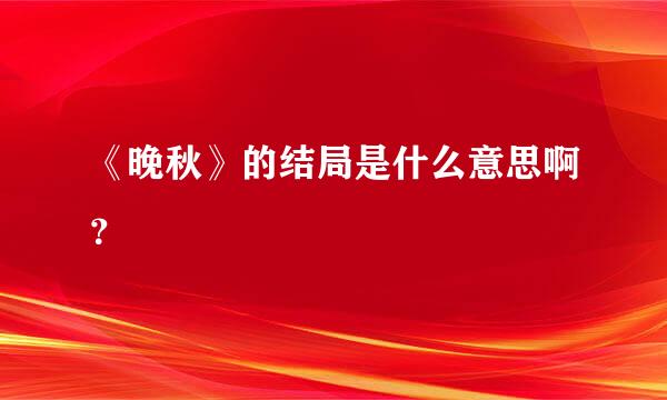 《晚秋》的结局是什么意思啊？