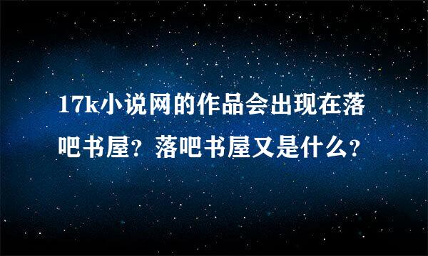 17k小说网的作品会出现在落吧书屋？落吧书屋又是什么？