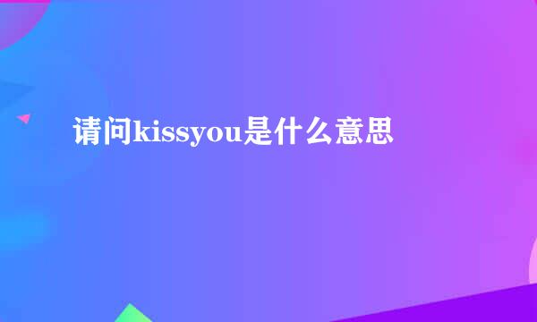 请问kissyou是什么意思