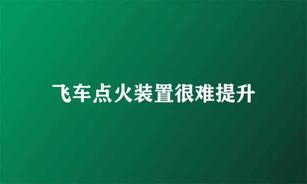 飞车点火装置很难提升