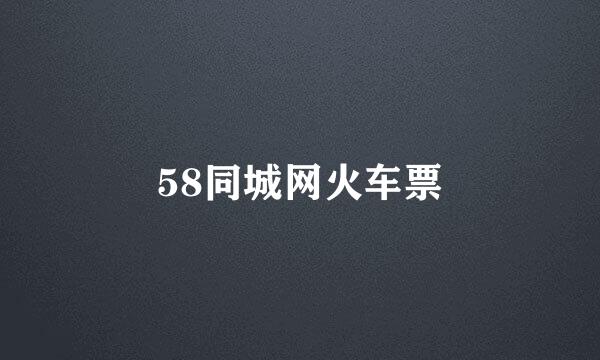 58同城网火车票