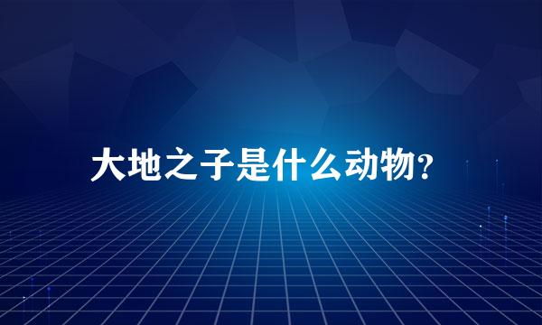 大地之子是什么动物？