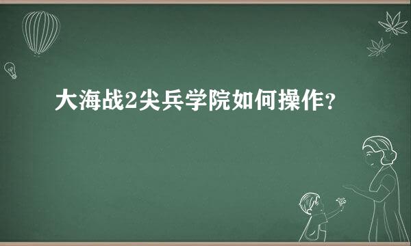 大海战2尖兵学院如何操作？