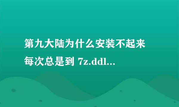 第九大陆为什么安装不起来 每次总是到 7z.ddl. . . 就安装不上了