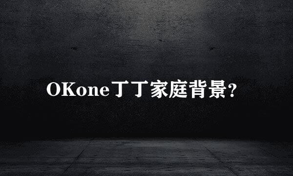 OKone丁丁家庭背景？