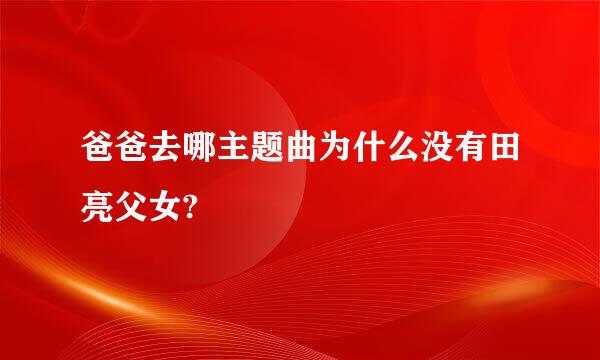 爸爸去哪主题曲为什么没有田亮父女?