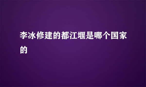 李冰修建的都江堰是哪个国家的