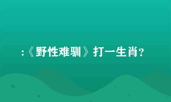 :《野性难驯》打一生肖？