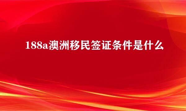 188a澳洲移民签证条件是什么