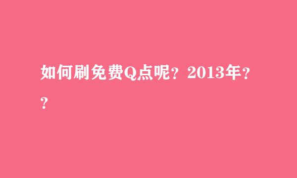 如何刷免费Q点呢？2013年？？