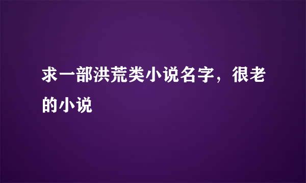 求一部洪荒类小说名字，很老的小说