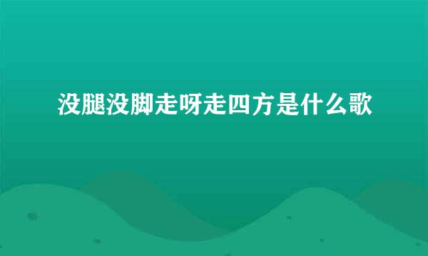 没腿没脚走呀走四方是什么歌