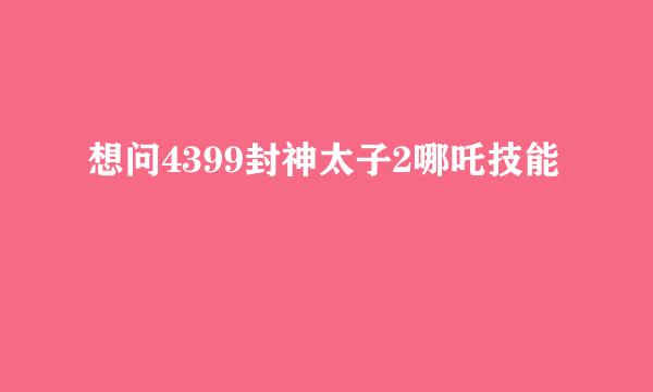 想问4399封神太子2哪吒技能