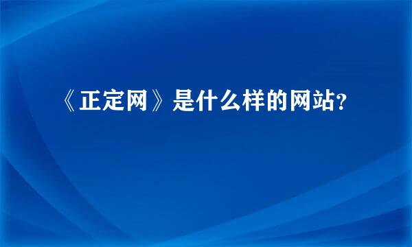 《正定网》是什么样的网站？