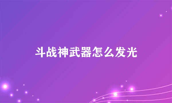 斗战神武器怎么发光