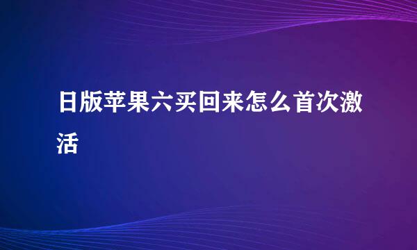 日版苹果六买回来怎么首次激活