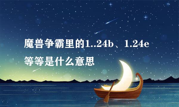 魔兽争霸里的1..24b、1.24e等等是什么意思