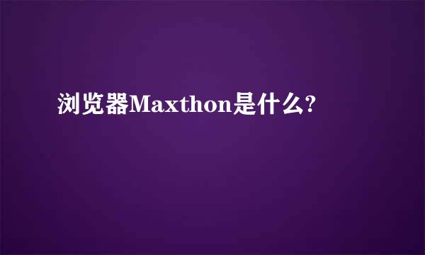 浏览器Maxthon是什么?