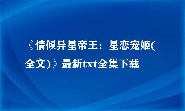 《情倾异星帝王：星恋宠姬(全文)》最新txt全集下载