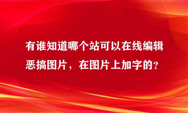 有谁知道哪个站可以在线编辑恶搞图片，在图片上加字的？