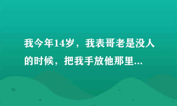 我今年14岁，我表哥老是没人的时候，把我手放他那里，怎么办，已经出现一年多啦，