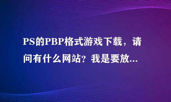 PS的PBP格式游戏下载，请问有什么网站？我是要放在PSP玩的。