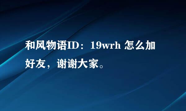 和风物语ID：19wrh 怎么加好友，谢谢大家。