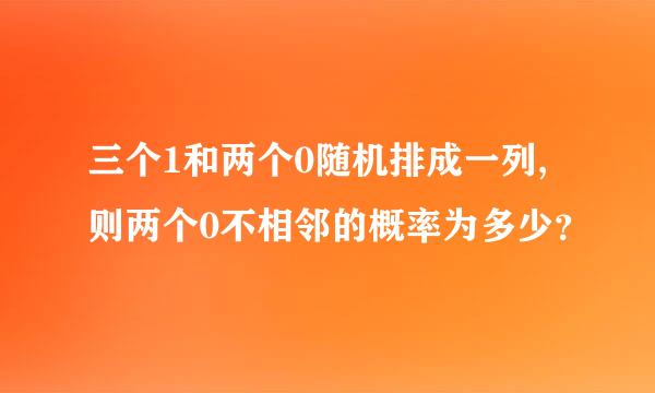 三个1和两个0随机排成一列,则两个0不相邻的概率为多少？